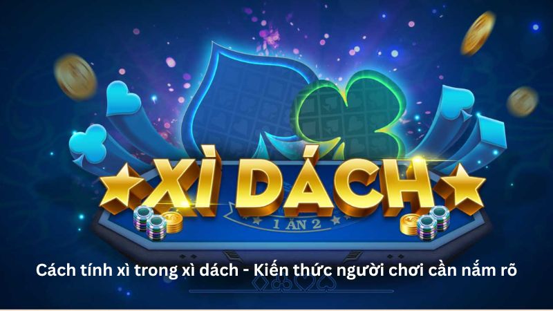 Cách tính xì trong xì dách - Kiến thức người chơi cần nắm rõ