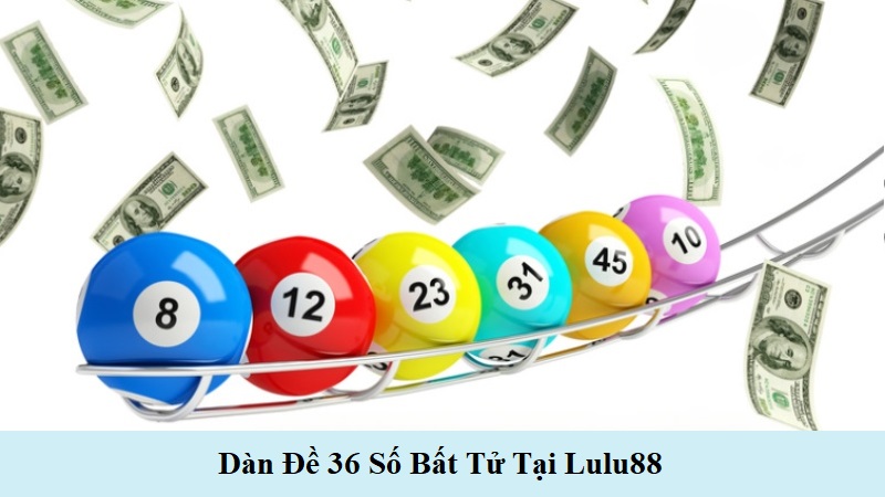 Dàn đề 36 số bất tử tại Lulu88