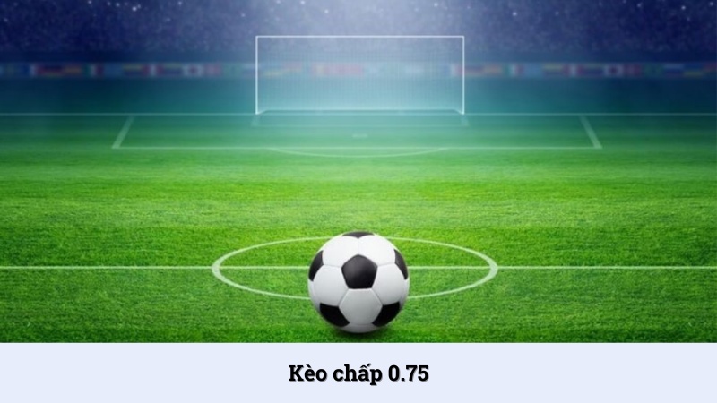 Kèo chấp 0.75 - Tìm hiểu cách đọc và mẹo bắt cược hay